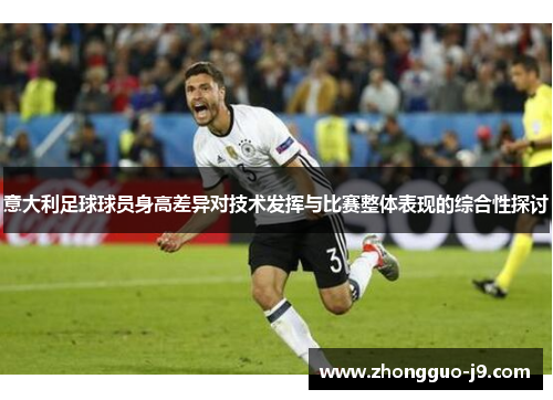 意大利足球球员身高差异对技术发挥与比赛整体表现的综合性探讨