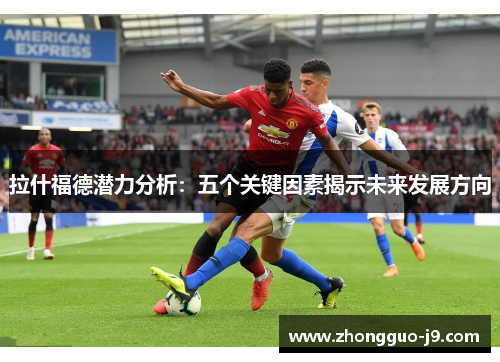 拉什福德潜力分析：五个关键因素揭示未来发展方向