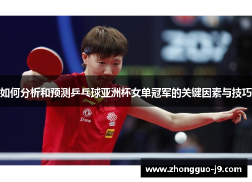 如何分析和预测乒乓球亚洲杯女单冠军的关键因素与技巧