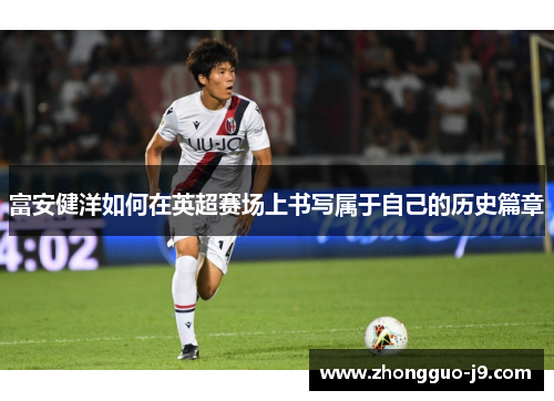富安健洋如何在英超赛场上书写属于自己的历史篇章