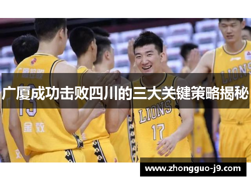 广厦成功击败四川的三大关键策略揭秘 广厦成功击败四川的三大关键策略揭秘