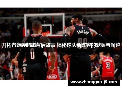 开拓者逆袭鹈鹕背后故事 揭秘球队新阵容的默契与调整 开拓者逆袭鹈鹕背后故事 揭秘球队新阵容的默契与调整