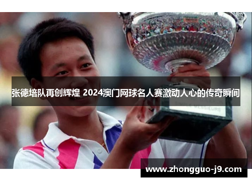 张德培队再创辉煌 2024澳门网球名人赛激动人心的传奇瞬间 张德培队再创辉煌 2024澳门网球名人赛激动人心的传奇瞬间