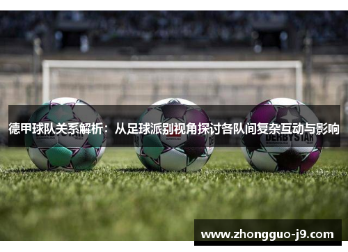 德甲球队关系解析:从足球派别视角探讨各队间复杂互动与影响 德甲球队关系解析:从足球派别视角探讨各队间复杂互动与影响