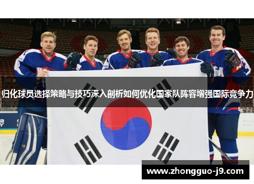归化球员选择策略与技巧深入剖析如何优化国家队阵容增强国际竞争力 归化球员选择策略与技巧深入剖析如何优化国家队阵容增强国际竞争力