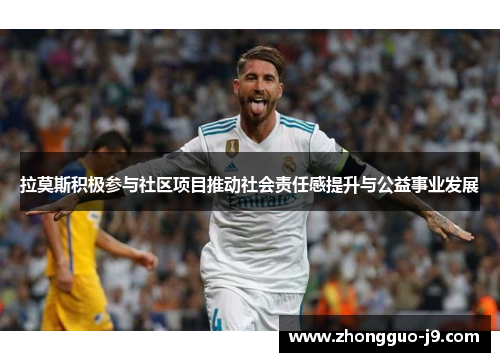 拉莫斯积极参与社区项目推动社会责任感提升与公益事业发展 拉莫斯积极参与社区项目推动社会责任感提升与公益事业发展