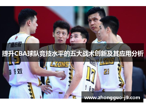 提升CBA球队竞技水平的五大战术创新及其应用分析 提升CBA球队竞技水平的五大战术创新及其应用分析
