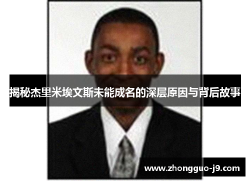 揭秘杰里米埃文斯未能成名的深层原因与背后故事 揭秘杰里米埃文斯未能成名的深层原因与背后故事