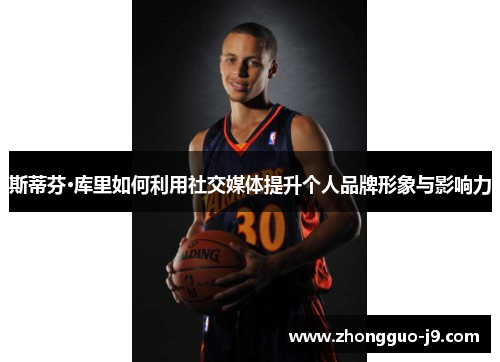 斯蒂芬·库里如何利用社交媒体提升个人品牌形象与影响力 斯蒂芬·库里如何利用社交媒体提升个人品牌形象与影响力