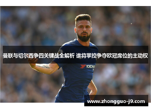 曼联与切尔西争四关键战全解析 谁将掌控争夺欧冠席位的主动权
