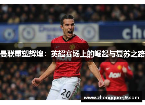 曼联重塑辉煌：英超赛场上的崛起与复苏之路