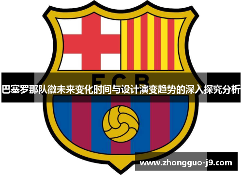 巴塞罗那队徽未来变化时间与设计演变趋势的深入探究分析 巴塞罗那队徽未来变化时间与设计演变趋势的深入探究分析