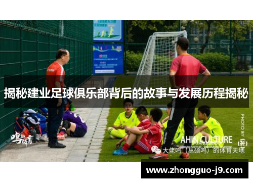 揭秘建业足球俱乐部背后的故事与发展历程揭秘