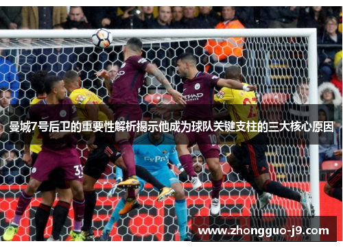 曼城7号后卫的重要性解析揭示他成为球队关键支柱的三大核心原因 曼城7号后卫的重要性解析揭示他成为球队关键支柱的三大核心原因