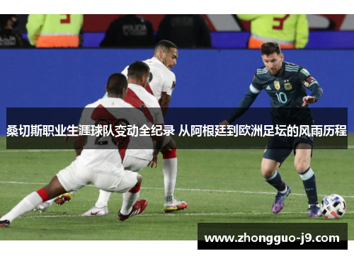 桑切斯职业生涯球队变动全纪录 从阿根廷到欧洲足坛的风雨历程