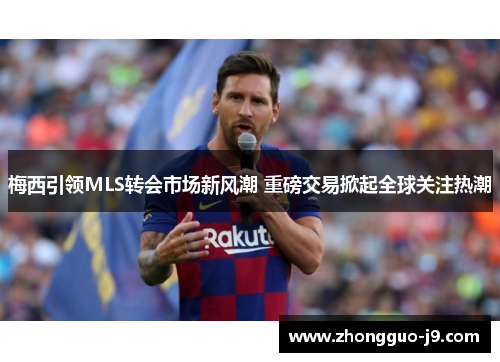 梅西引领MLS转会市场新风潮 重磅交易掀起全球关注热潮