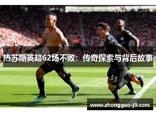 热苏斯英超62场不败：传奇探索与背后故事
