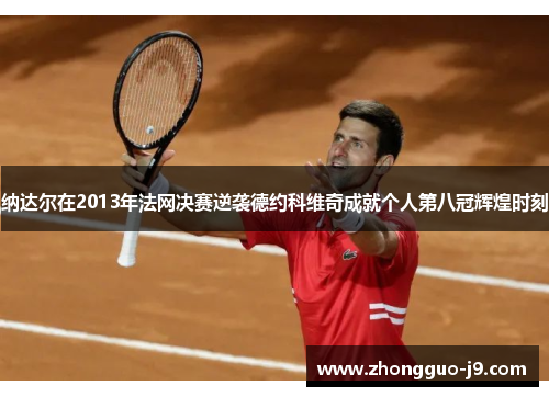纳达尔在2013年法网决赛逆袭德约科维奇成就个人第八冠辉煌时刻