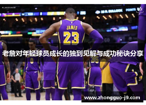 老詹对年轻球员成长的独到见解与成功秘诀分享