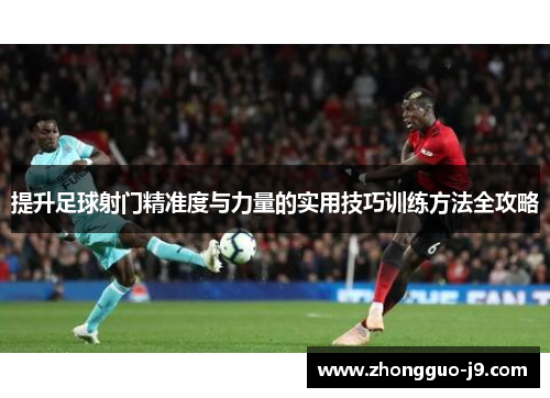 提升足球射门精准度与力量的实用技巧训练方法全攻略