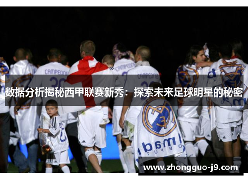 数据分析揭秘西甲联赛新秀：探索未来足球明星的秘密