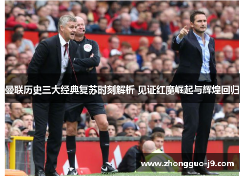曼联历史三大经典复苏时刻解析 见证红魔崛起与辉煌回归
