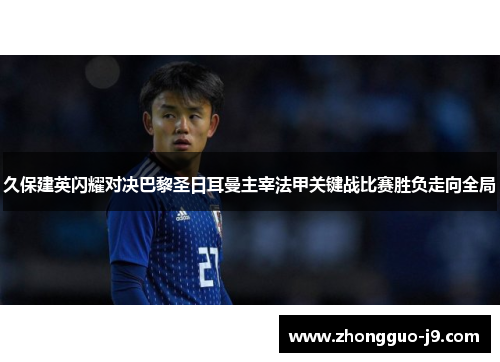 久保建英闪耀对决巴黎圣日耳曼主宰法甲关键战比赛胜负走向全局