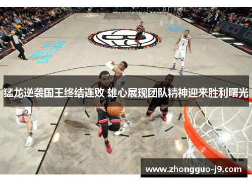 猛龙逆袭国王终结连败 雄心展现团队精神迎来胜利曙光