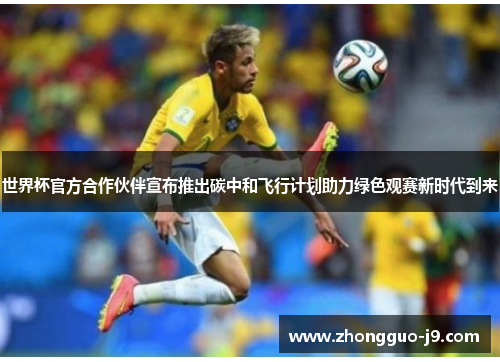 世界杯官方合作伙伴宣布推出碳中和飞行计划助力绿色观赛新时代到来