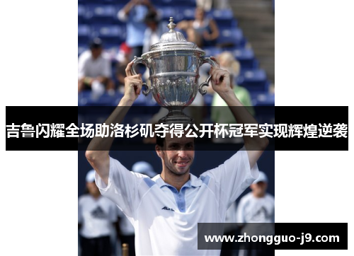 吉鲁闪耀全场助洛杉矶夺得公开杯冠军实现辉煌逆袭