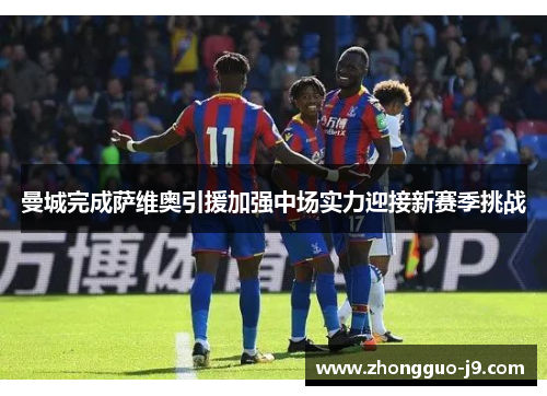 曼城完成萨维奥引援加强中场实力迎接新赛季挑战