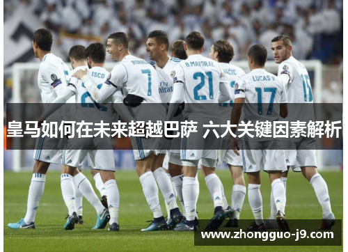 皇马如何在未来超越巴萨 六大关键因素解析