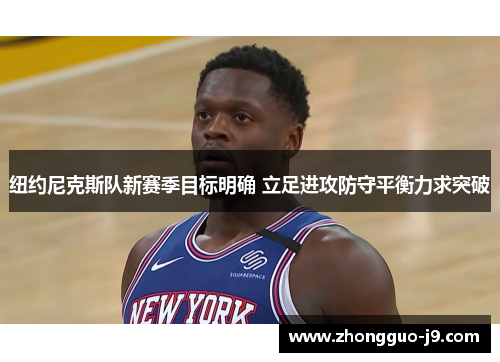 纽约尼克斯队新赛季目标明确 立足进攻防守平衡力求突破
