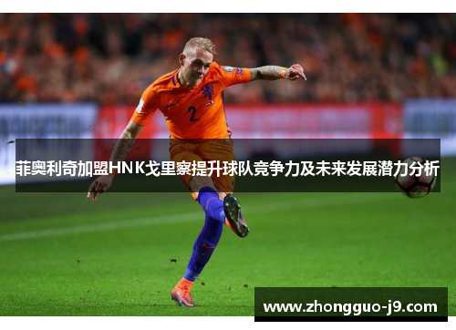 菲奥利奇加盟HNK戈里察提升球队竞争力及未来发展潜力分析