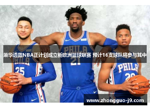 萧华透露NBA正计划成立新欧洲篮球联赛 预计16支球队将参与其中