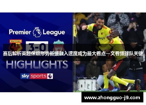 赛后解析英超保级形势新援融入速度成为最大看点一文看懂球队关键