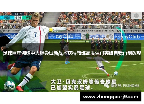 足球巨星训练中大胆尝试新战术获得教练高度认可突破自我再创辉煌 足球巨星训练中大胆尝试新战术获得教练高度认可突破自我再创辉煌