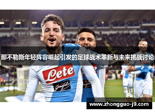 那不勒斯年轻阵容崛起引发的足球战术革新与未来挑战讨论