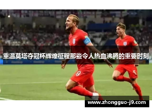 重温莫塔夺冠杯辉煌征程那些令人热血沸腾的重要时刻