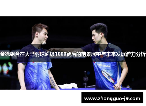 金徐组合在大马羽球超级1000赛后的前景展望与未来发展潜力分析