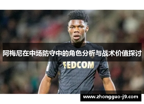 阿梅尼在中场防守中的角色分析与战术价值探讨 阿梅尼在中场防守中的角色分析与战术价值探讨