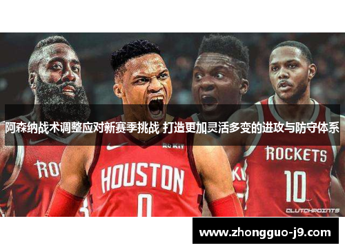 阿森纳战术调整应对新赛季挑战 打造更加灵活多变的进攻与防守体系 阿森纳战术调整应对新赛季挑战 打造更加灵活多变的进攻与防守体系