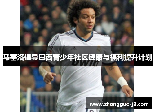 马塞洛倡导巴西青少年社区健康与福利提升计划 马塞洛倡导巴西青少年社区健康与福利提升计划