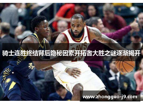 骑士连胜终结背后隐秘因素开拓者大胜之谜逐渐揭开 骑士连胜终结背后隐秘因素开拓者大胜之谜逐渐揭开