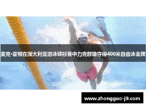 麦克·霍顿在澳大利亚游泳锦标赛中力克群雄夺得400米自由泳金牌 麦克·霍顿在澳大利亚游泳锦标赛中力克群雄夺得400米自由泳金牌