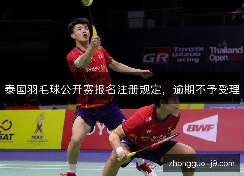 泰国羽毛球公开赛报名注册规定，逾期不予受理