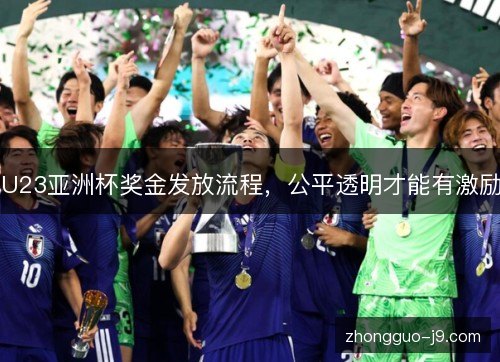 U23亚洲杯奖金发放流程，公平透明才能有激励
