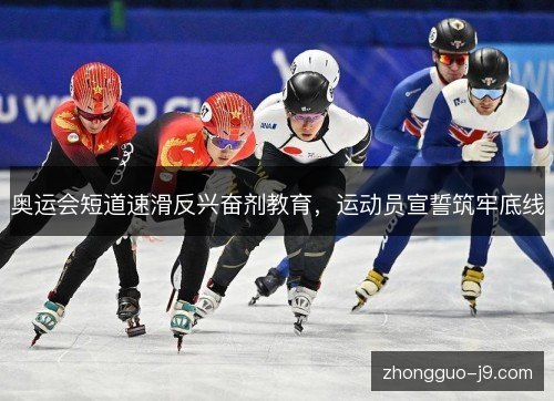 奥运会短道速滑反兴奋剂教育，运动员宣誓筑牢底线