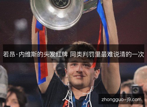 若昂·内维斯的头发红牌 同类判罚里最难说清的一次 若昂·内维斯的头发红牌 同类判罚里最难说清的一次