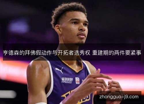 亨德森的拜佛假动作与开拓者选秀权 重建期的两件要紧事